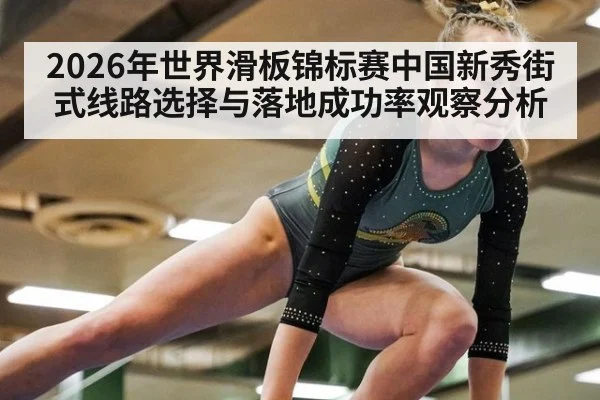 2026年世界滑板锦标赛中国新秀街式线路选择与落地成功率观察分析