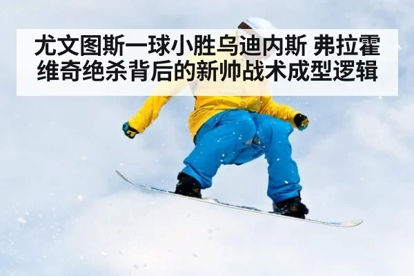 尤文图斯一球小胜乌迪内斯 弗拉霍维奇绝杀背后的新帅战术成型逻辑