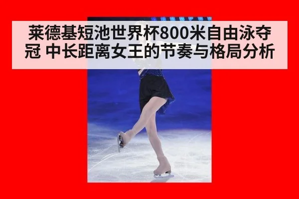 莱德基短池世界杯800米自由泳夺冠 中长距离女王的节奏与格局分析