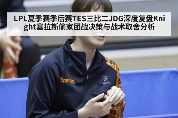 LPL夏季赛季后赛TES三比二JDG深度复盘Knight塞拉斯偷家团战决策与战术取舍分析